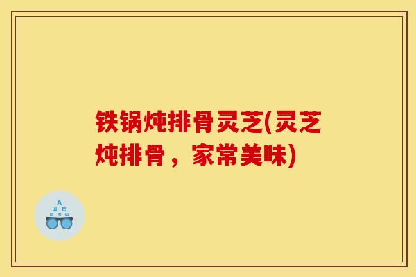 铁锅炖排骨灵芝(灵芝炖排骨，家常美味)