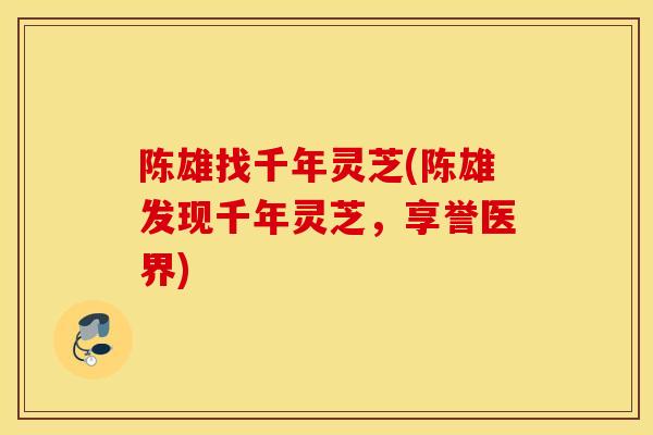 陈雄找千年灵芝(陈雄发现千年灵芝，享誉医界)