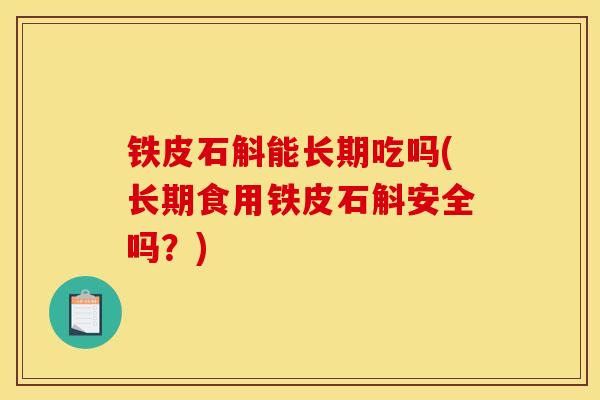 铁皮石斛能长期吃吗(长期食用铁皮石斛安全吗？)