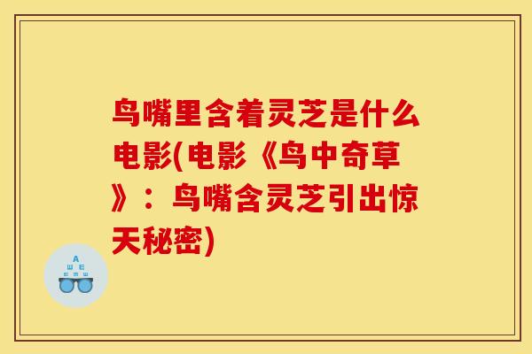 鸟嘴里含着灵芝是什么电影(电影《鸟中奇草》：鸟嘴含灵芝引出惊天秘密)