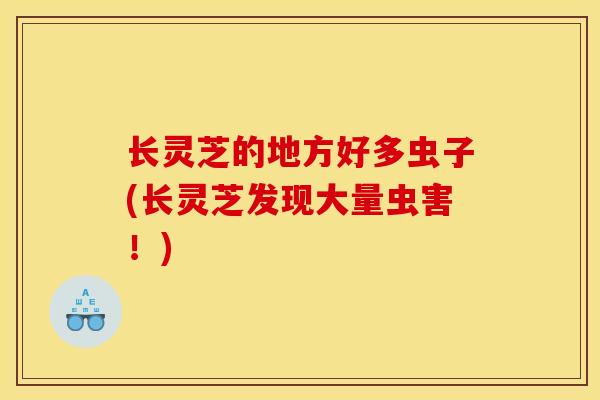 长灵芝的地方好多虫子(长灵芝发现大量虫害！)