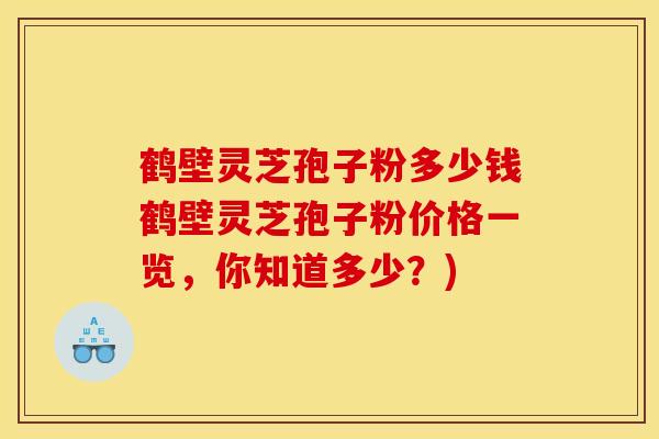鹤壁灵芝孢子粉多少钱鹤壁灵芝孢子粉价格一览，你知道多少？)