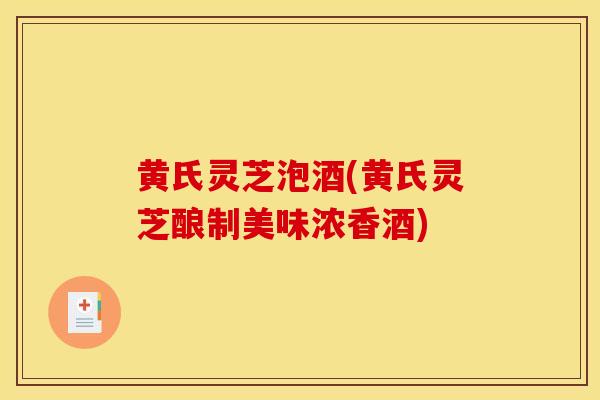黄氏灵芝泡酒(黄氏灵芝酿制美味浓香酒)