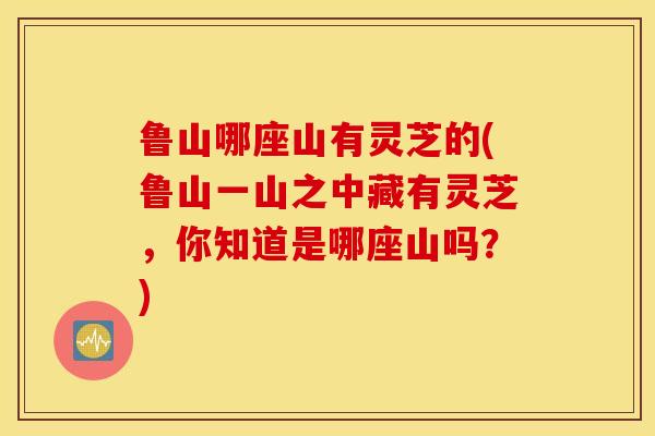 鲁山哪座山有灵芝的(鲁山一山之中藏有灵芝，你知道是哪座山吗？)