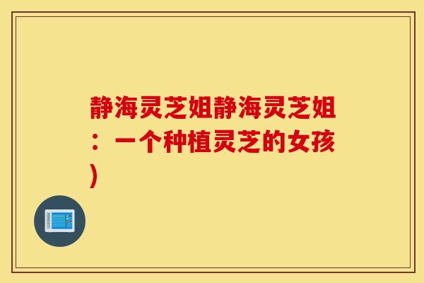 静海灵芝姐静海灵芝姐：一个种植灵芝的女孩)
