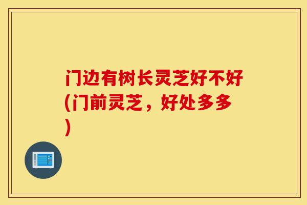 门边有树长灵芝好不好(门前灵芝，好处多多)