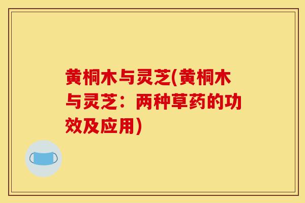 黄桐木与灵芝(黄桐木与灵芝：两种草药的功效及应用)