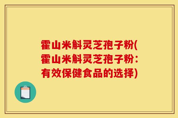 霍山米斛灵芝孢子粉(霍山米斛灵芝孢子粉：有效保健食品的选择)