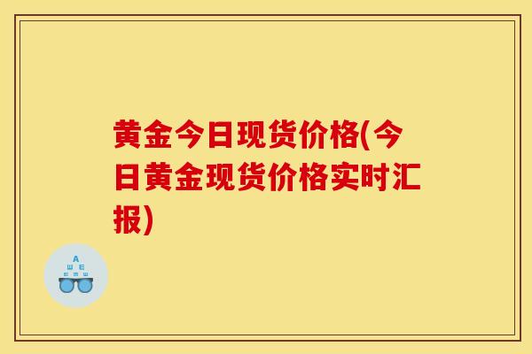 黄金今日现货价格(今日黄金现货价格实时汇报)
