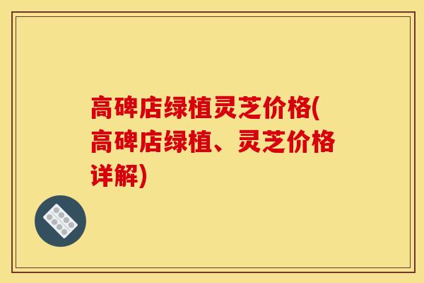 高碑店绿植灵芝价格(高碑店绿植、灵芝价格详解)