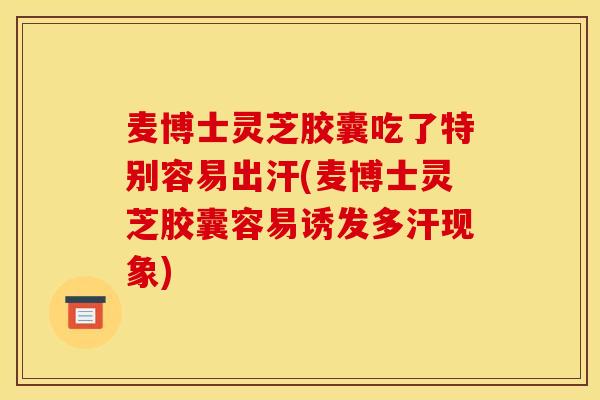 麦博士灵芝胶囊吃了特别容易出汗(麦博士灵芝胶囊容易诱发多汗现象)