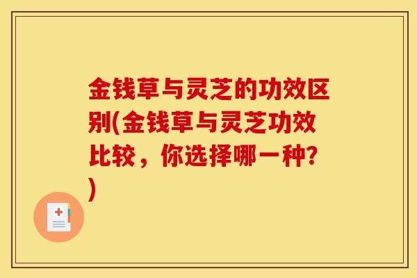 金钱草与灵芝的功效区别(金钱草与灵芝功效比较，你选择哪一种？)