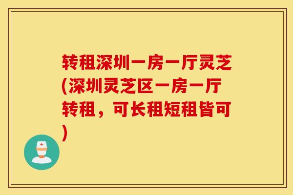 转租深圳一房一厅灵芝(深圳灵芝区一房一厅转租，可长租短租皆可)