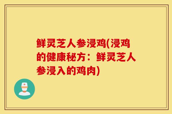 鲜灵芝人参浸鸡(浸鸡的健康秘方：鲜灵芝人参浸入的鸡肉)