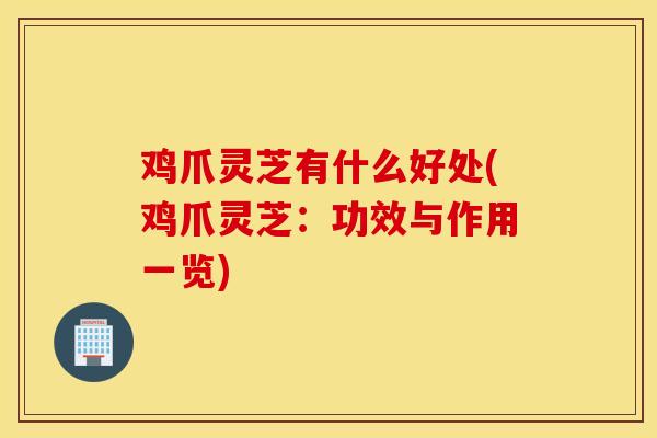 鸡爪灵芝有什么好处(鸡爪灵芝：功效与作用一览)