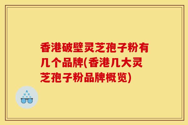 香港破壁灵芝孢子粉有几个品牌(香港几大灵芝孢子粉品牌概览)
