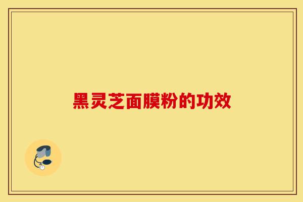 黑灵芝面膜粉的功效