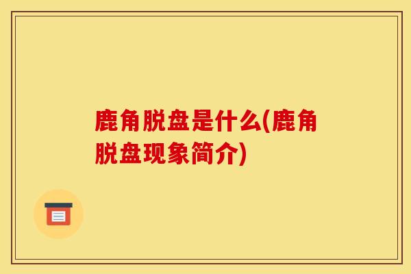 鹿角脱盘是什么(鹿角脱盘现象简介)