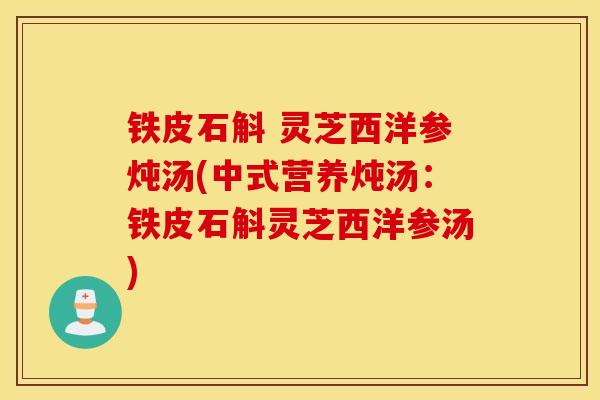 铁皮石斛 灵芝西洋参炖汤(中式营养炖汤：铁皮石斛灵芝西洋参汤)