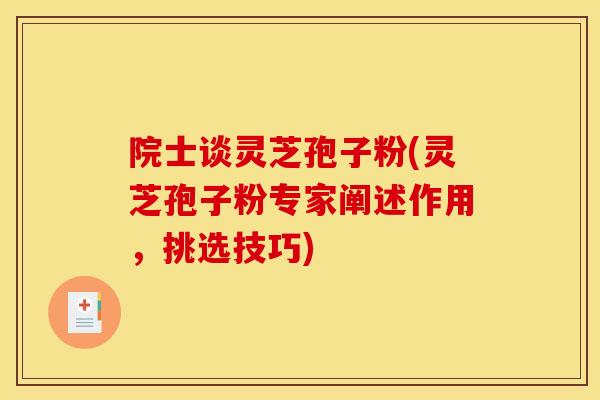 院士谈灵芝孢子粉(灵芝孢子粉专家阐述作用，挑选技巧)