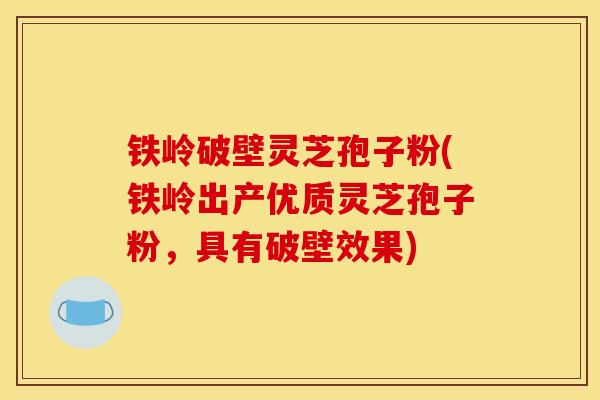 铁岭破壁灵芝孢子粉(铁岭出产优质灵芝孢子粉，具有破壁效果)