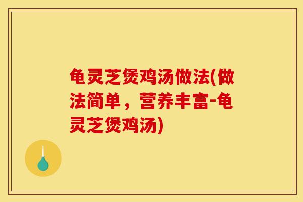 龟灵芝煲鸡汤做法(做法简单，营养丰富-龟灵芝煲鸡汤)