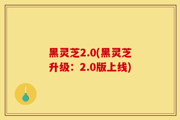 黑灵芝2.0(黑灵芝升级：2.0版上线)