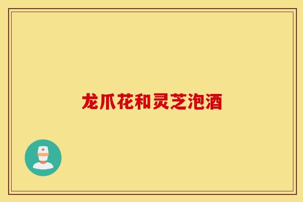龙爪花和灵芝泡酒