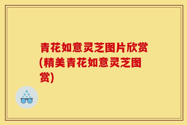 青花如意灵芝图片欣赏(精美青花如意灵芝图赏)