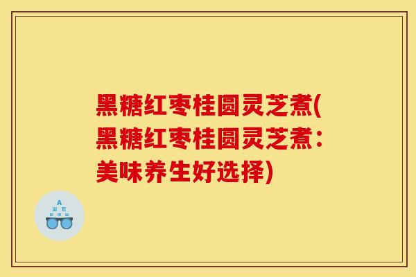 黑糖红枣桂圆灵芝煮(黑糖红枣桂圆灵芝煮：美味养生好选择)