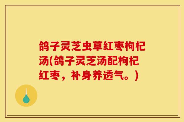 鸽子灵芝虫草红枣枸杞汤(鸽子灵芝汤配枸杞红枣，补身养透气。)
