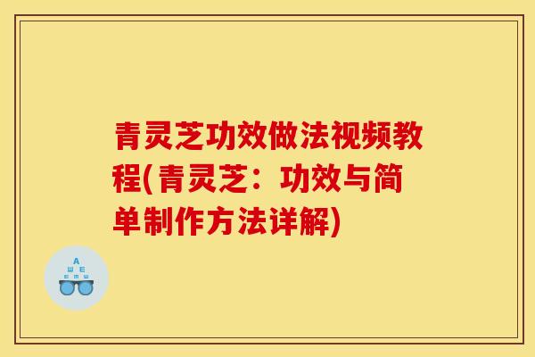 青灵芝功效做法视频教程(青灵芝：功效与简单制作方法详解)