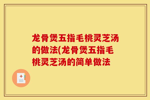龙骨煲五指毛桃灵芝汤的做法(龙骨煲五指毛桃灵芝汤的简单做法