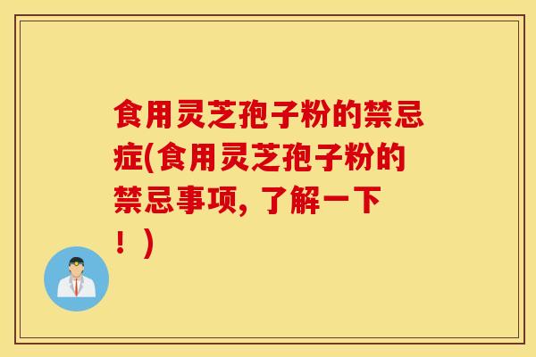 食用灵芝孢子粉的禁忌症(食用灵芝孢子粉的禁忌事项, 了解一下！)