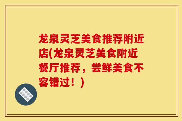 龙泉灵芝美食推荐附近店(龙泉灵芝美食附近餐厅推荐，尝鲜美食不容错过！)
