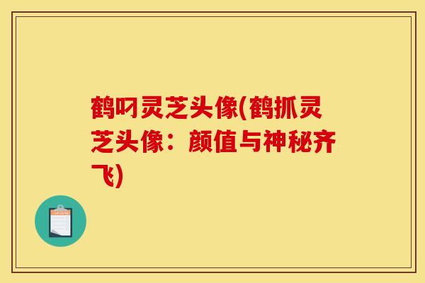 鹤叼灵芝头像(鹤抓灵芝头像：颜值与神秘齐飞)