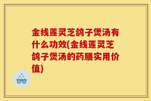 金线莲灵芝鸽子煲汤有什么功效(金线莲灵芝鸽子煲汤的药膳实用价值)