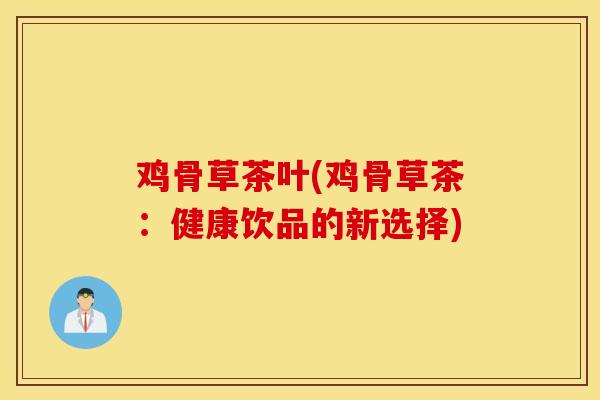 鸡骨草茶叶(鸡骨草茶：健康饮品的新选择)