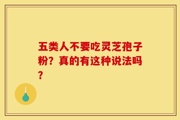 五类人不要吃灵芝孢子粉？真的有这种说法吗？