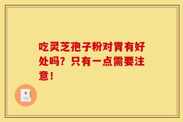 吃灵芝孢子粉对胃有好处吗？只有一点需要注意！
