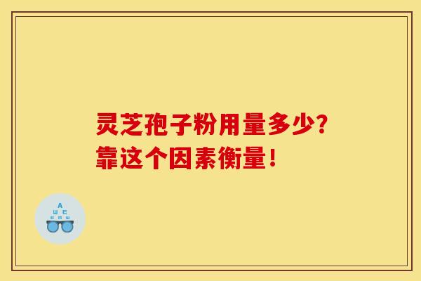 灵芝孢子粉用量多少？靠这个因素衡量！