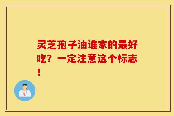 灵芝孢子油谁家的最好吃？一定注意这个标志！
