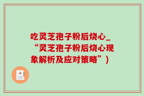 吃灵芝孢子粉后烧心_“灵芝孢子粉后烧心现象解析及应对策略”)