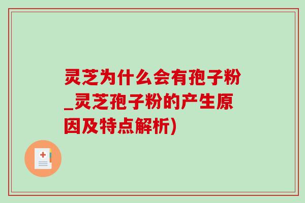 灵芝为什么会有孢子粉_灵芝孢子粉的产生原因及特点解析)