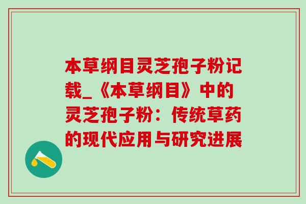 本草纲目灵芝孢子粉记载_《本草纲目》中的灵芝孢子粉：传统草药的现代应用与研究进展