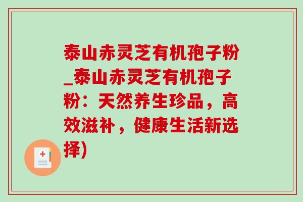 泰山赤灵芝有机孢子粉_泰山赤灵芝有机孢子粉：天然养生珍品，高效滋补，健康生活新选择)