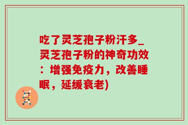 吃了灵芝孢子粉汗多_灵芝孢子粉的神奇功效：增强免疫力，改善睡眠，延缓衰老)