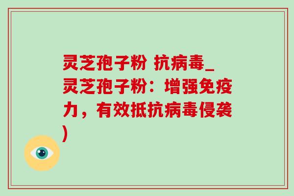 灵芝孢子粉 抗病毒_灵芝孢子粉：增强免疫力，有效抵抗病毒侵袭)