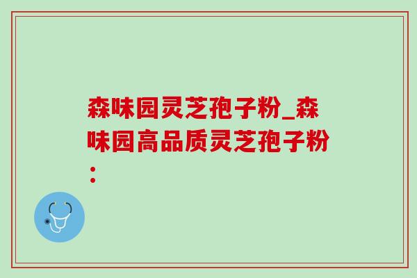 森味园灵芝孢子粉_森味园高品质灵芝孢子粉：