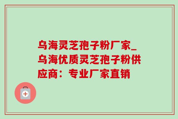 乌海灵芝孢子粉厂家_乌海优质灵芝孢子粉供应商：专业厂家直销